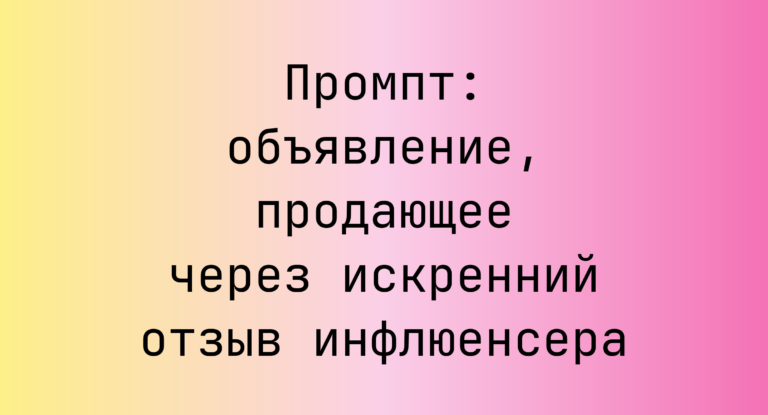Промпт: объявление, продающее через искренний отзыв инфлюенсера