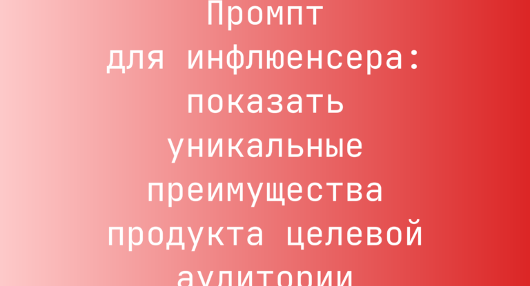 Промпт для инфлюенсера: показать уникальные преимущества продукта целевой аудитории