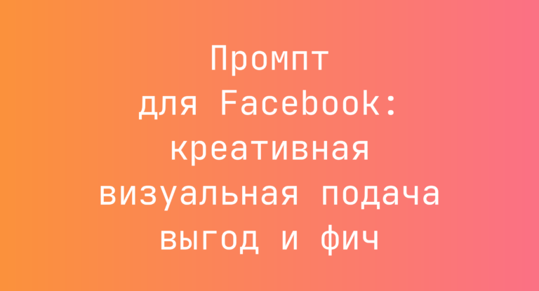 Промпт для Facebook: креативная визуальная подача выгод и фич