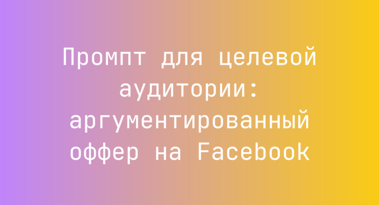 Промпт для целевой аудитории: аргументированный оффер на Facebook