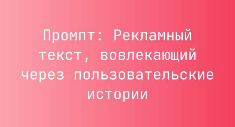 Промпт: Рекламный текст, вовлекающий через пользовательские истории