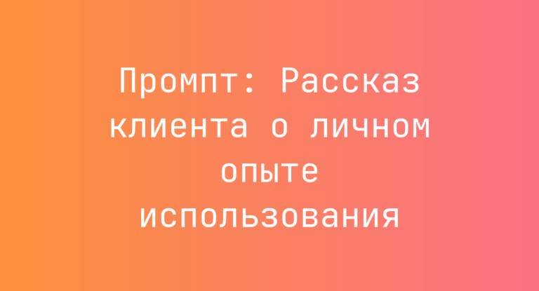Промпт: Рассказ клиента о личном опыте использования