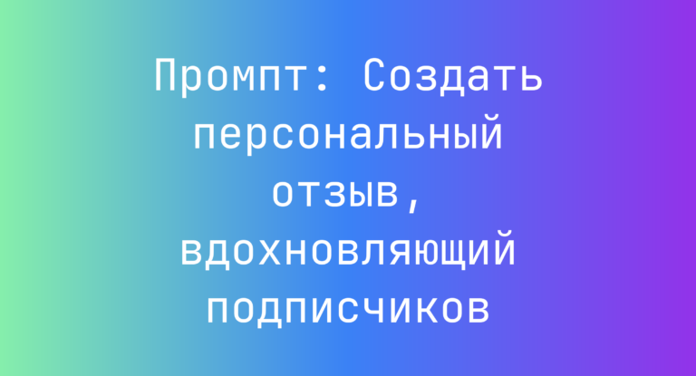 Промпт: Создать персональный отзыв, вдохновляющий подписчиков