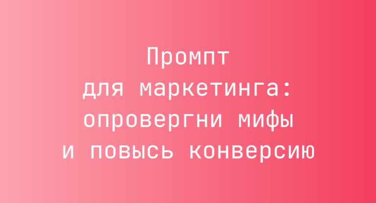 Промпт для маркетинга: опровергни мифы и повысь конверсию