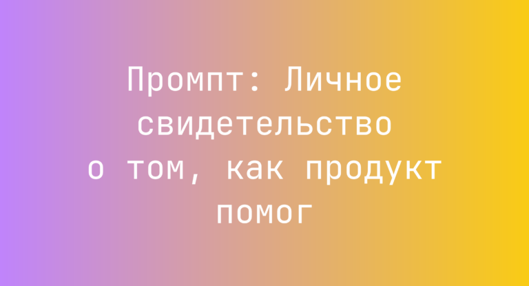 Промпт: Личное свидетельство о том, как продукт помог