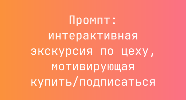 Промпт: интерактивная экскурсия по цеху, мотивирующая купить/подписаться