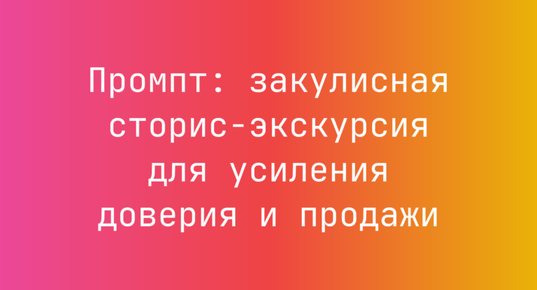 Промпт: закулисная сторис-экскурсия для усиления доверия и продажи