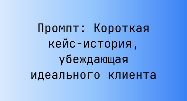 Промпт: Короткая кейс-история, убеждающая идеального клиента