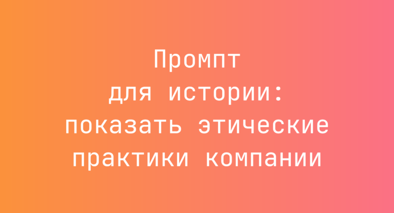 Промпт для истории: показать этические практики компании