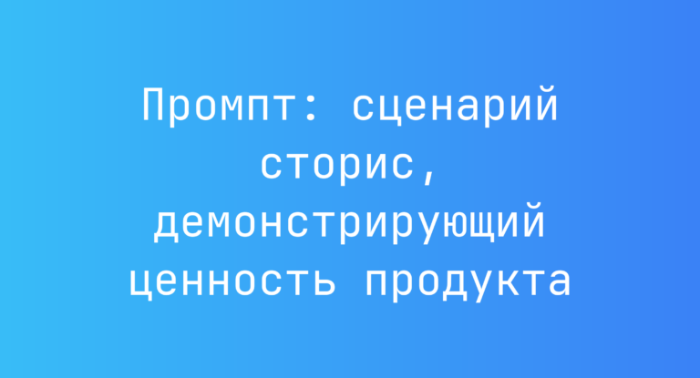 Промпт: сценарий сторис, демонстрирующий ценность продукта
