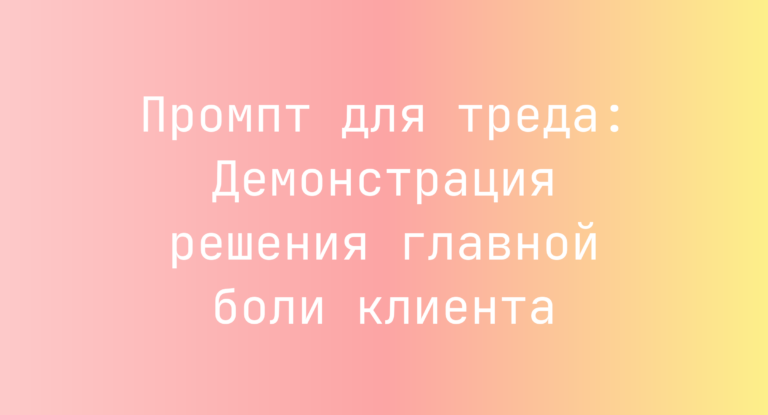 Промпт для треда: Демонстрация решения главной боли клиента