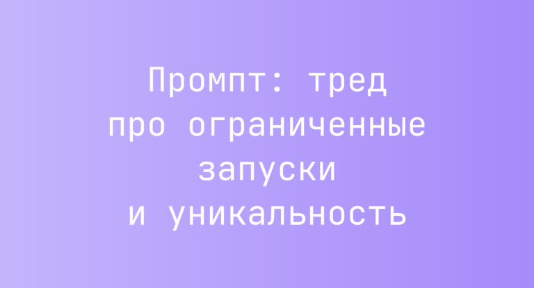 Промпт: тред про ограниченные запуски и уникальность
