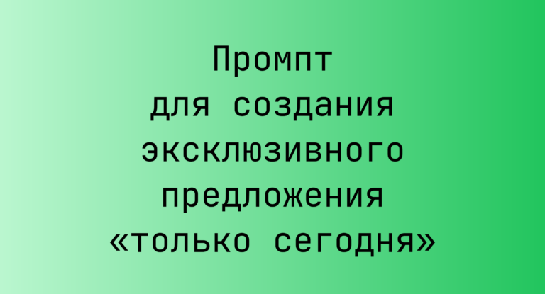 Промпт для создания эксклюзивного предложения «только сегодня»