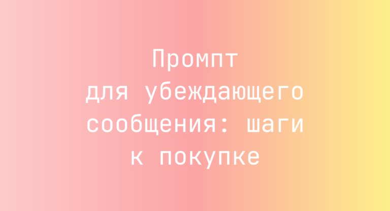 Промпт для убеждающего сообщения: шаги к покупке