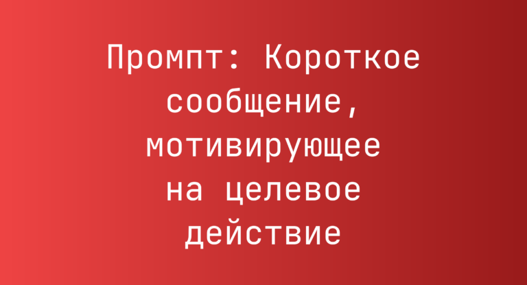 Промпт: Короткое сообщение, мотивирующее на целевое действие