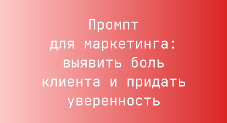 Промпт для маркетинга: выявить боль клиента и придать уверенность