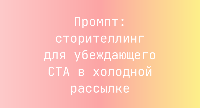 Промпт: сторителлинг для убеждающего CTA в холодной рассылке