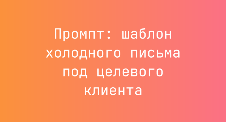 Промпт: шаблон холодного письма под целевого клиента