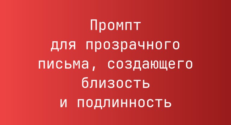 Промпт для прозрачного письма, создающего близость и подлинность