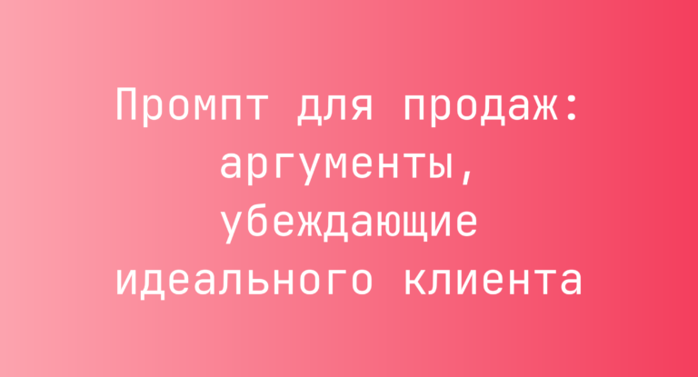 Промпт для продаж: аргументы, убеждающие идеального клиента