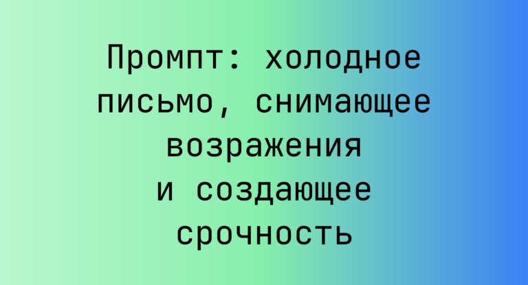 Промпт: холодное письмо, снимающее возражения и создающее срочность