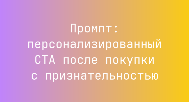 Промпт: персонализированный CTA после покупки с признательностью
