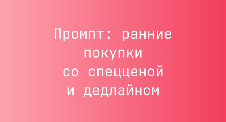 Промпт: ранние покупки со спецценой и дедлайном