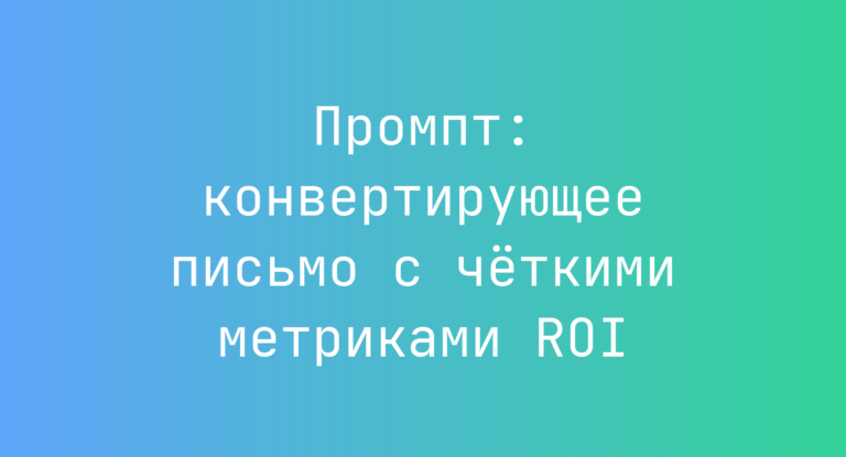 Промпт: конвертирующее письмо с чёткими метриками ROI