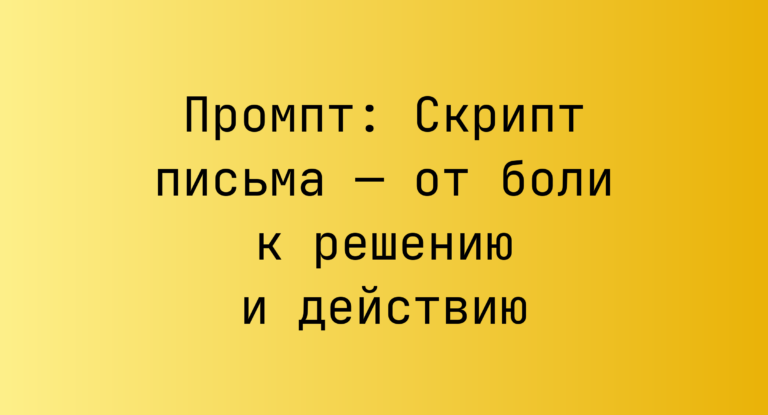 Промпт: Скрипт письма — от боли к решению и действию