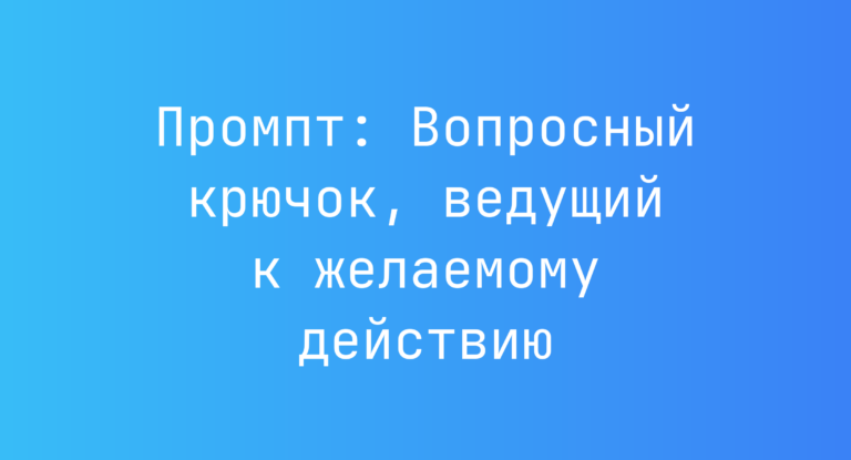 Промпт: Вопросный крючок, ведущий к желаемому действию