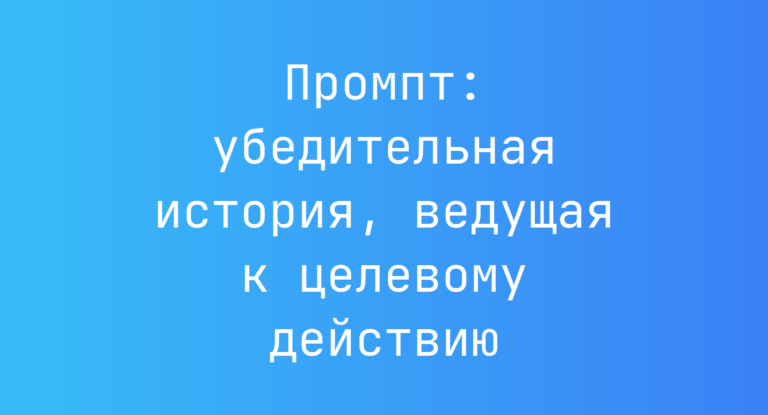 Промпт: убедительная история, ведущая к целевому действию