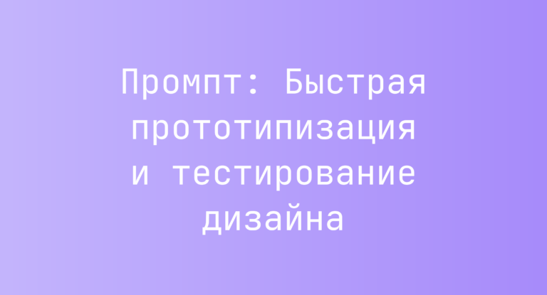 Промпт: Быстрая прототипизация и тестирование дизайна