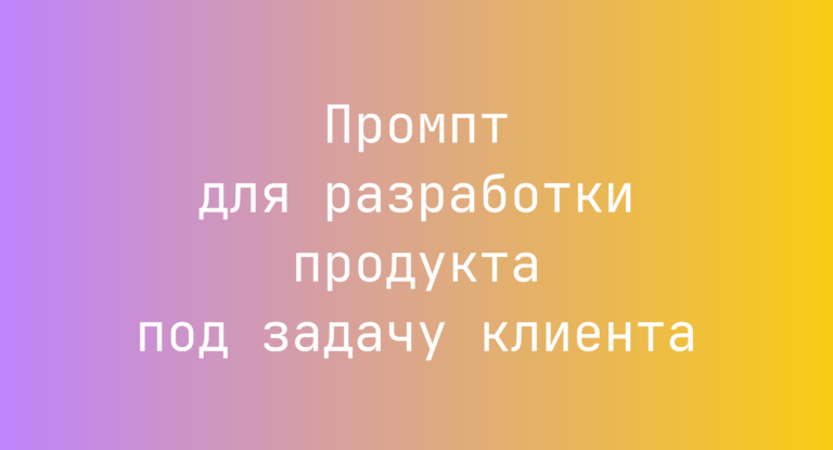 Промпт для разработки продукта под задачу клиента