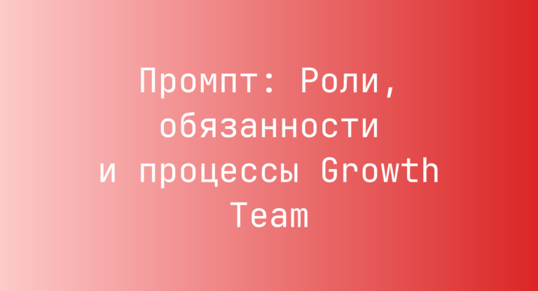 Промпт: Роли, обязанности и процессы Growth Team