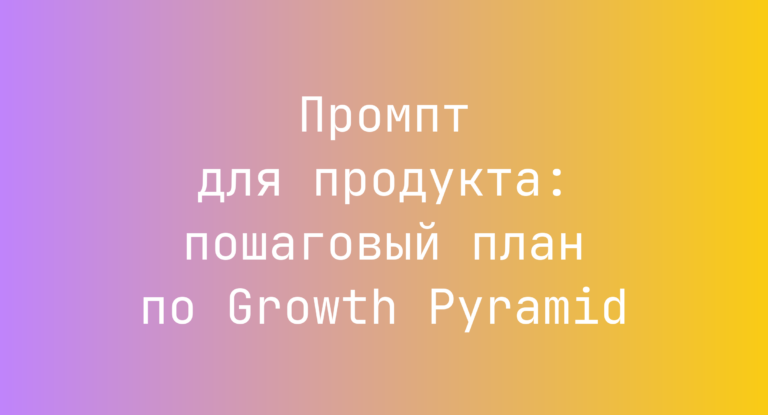 Промпт для продукта: пошаговый план по Growth Pyramid