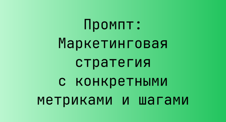 Промпт: Маркетинговая стратегия с конкретными метриками и шагами