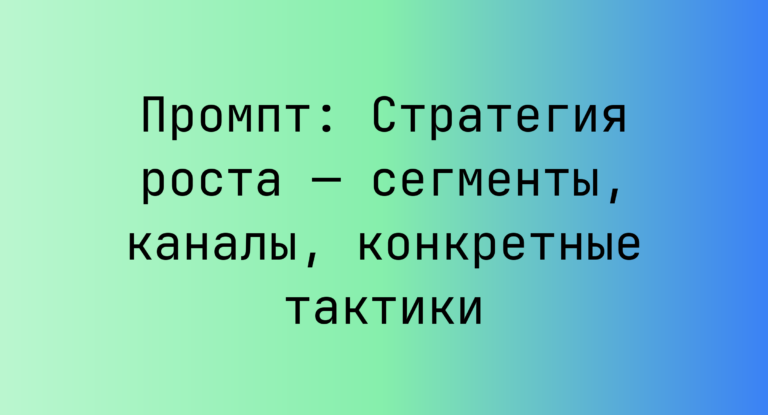 Промпт: Стратегия роста — сегменты, каналы, конкретные тактики