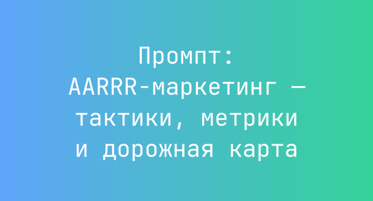 Промпт: AARRR-маркетинг — тактики, метрики и дорожная карта