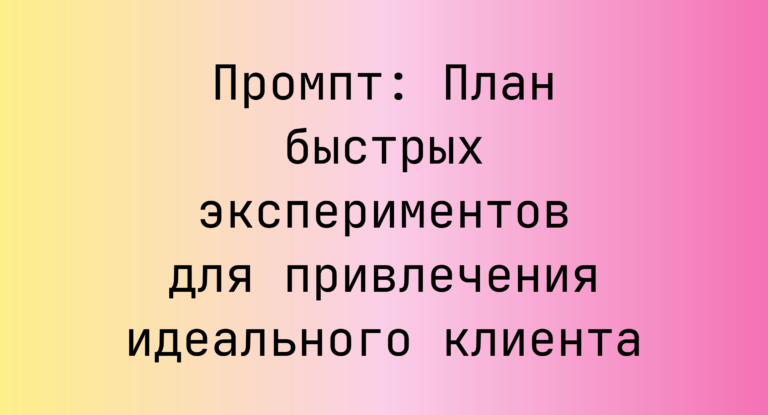 Промпт: План быстрых экспериментов для привлечения идеального клиента