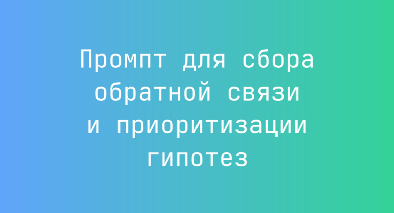 Промпт для сбора обратной связи и приоритизации гипотез