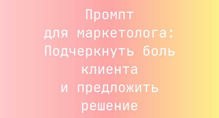 Промпт для маркетолога: Подчеркнуть боль клиента и предложить решение