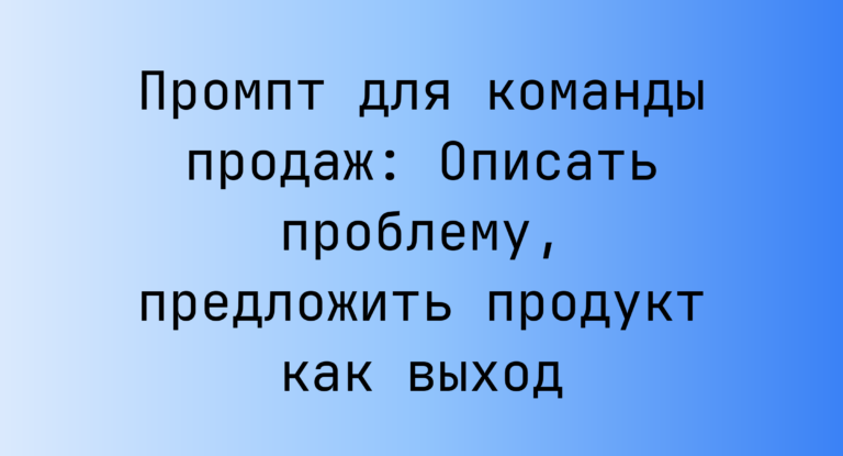 Промпт для команды продаж: Описать проблему, предложить продукт как выход