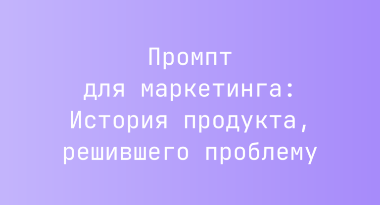 Промпт для маркетинга: История продукта, решившего проблему