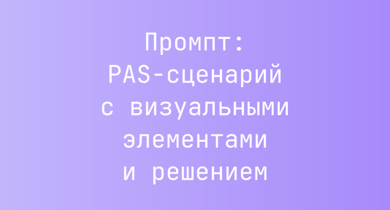 Промпт: PAS-сценарий с визуальными элементами и решением