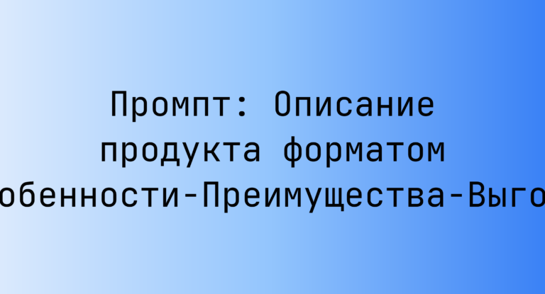 Промпт: Описание продукта форматом Особенности‑Преимущества‑Выгоды