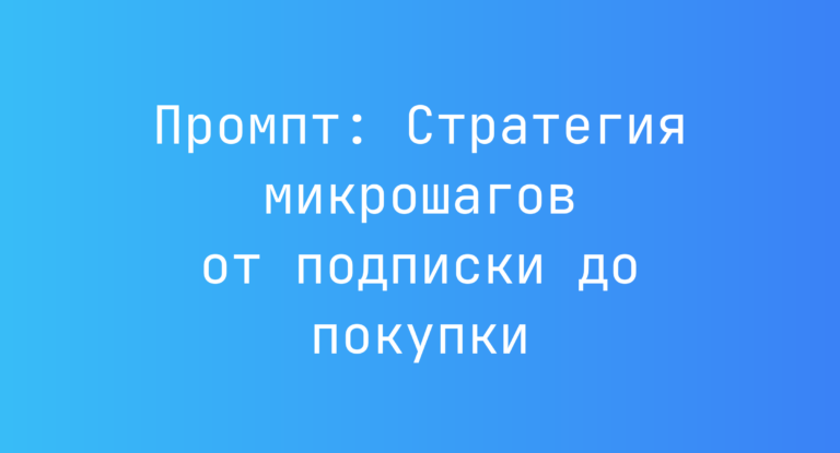 Промпт: Стратегия микрошагов от подписки до покупки