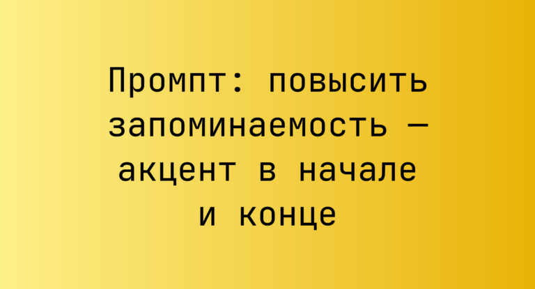Промпт: повысить запоминаемость — акцент в начале и конце