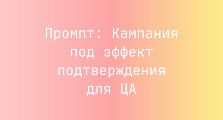 Промпт: Кампания под эффект подтверждения для ЦА