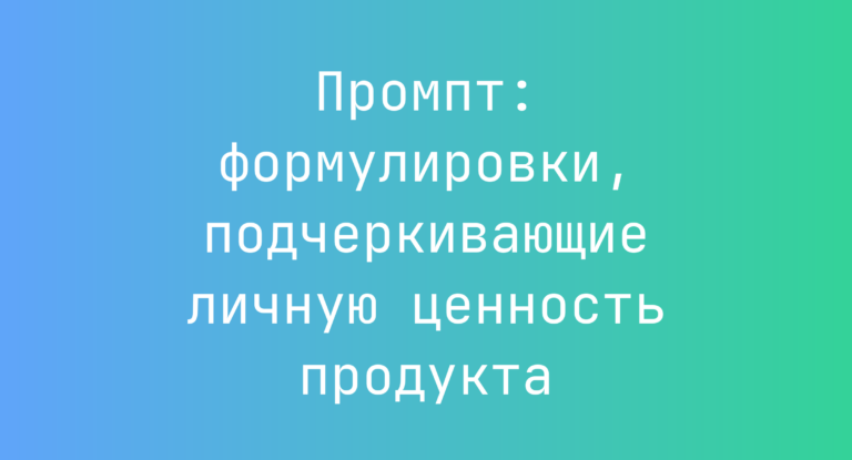 Промпт: формулировки, подчеркивающие личную ценность продукта