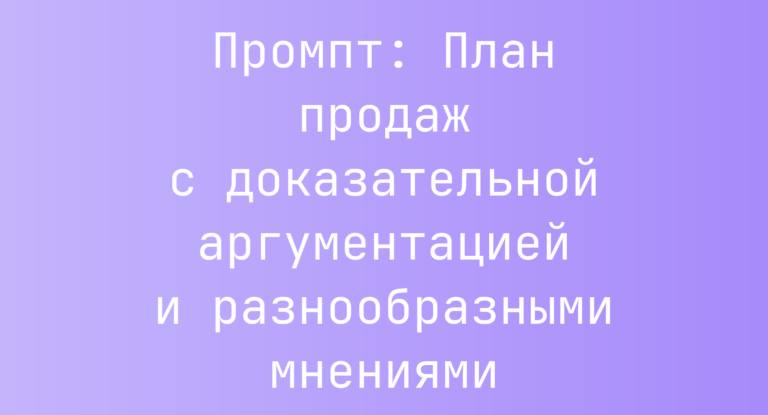 Промпт: План продаж с доказательной аргументацией и разнообразными мнениями